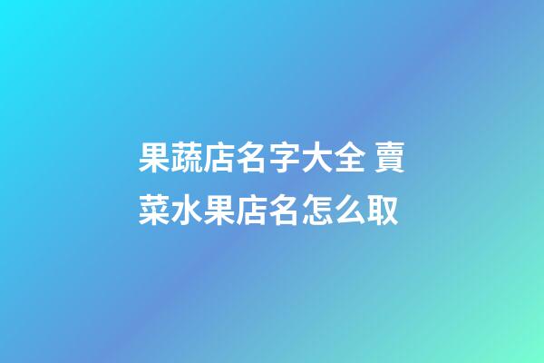 果蔬店名字大全 賣菜水果店名怎么取-第1張-店鋪起名-玄機派